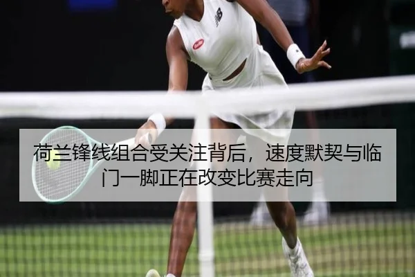 荷兰锋线组合受关注背后，速度默契与临门一脚正在改变比赛走向